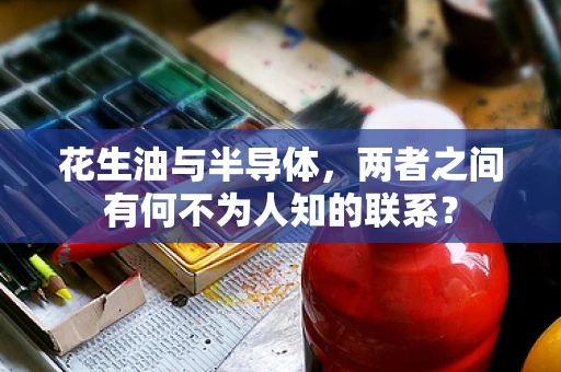 花生油与半导体，两者之间有何不为人知的联系？