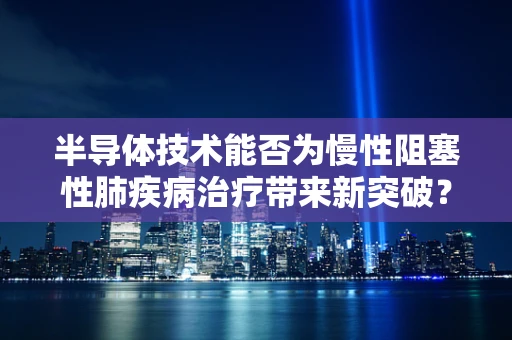 半导体技术能否为慢性阻塞性肺疾病治疗带来新突破？
