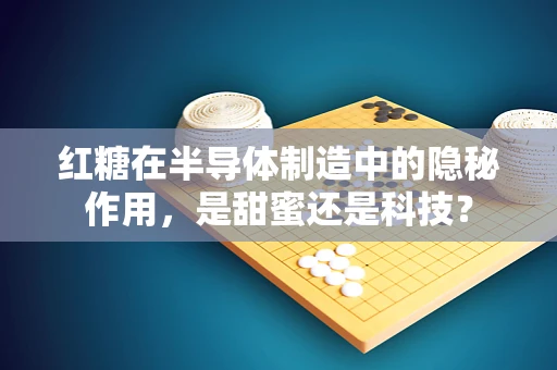 红糖在半导体制造中的隐秘作用，是甜蜜还是科技？