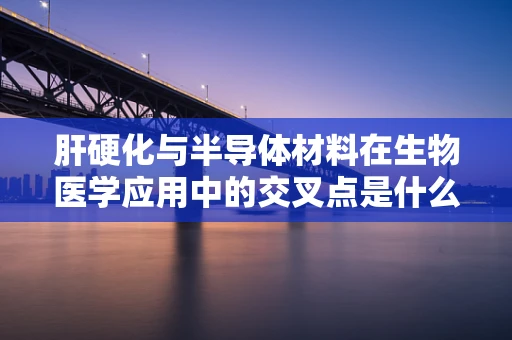 肝硬化与半导体材料在生物医学应用中的交叉点是什么？