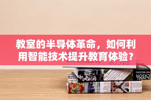 教室的半导体革命，如何利用智能技术提升教育体验？