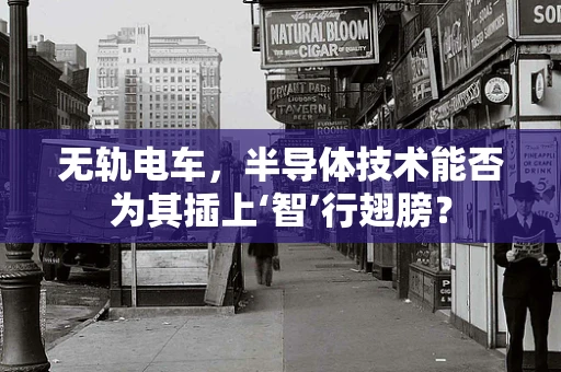 无轨电车，半导体技术能否为其插上‘智’行翅膀？