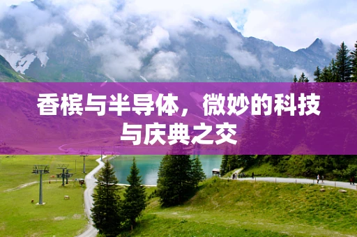 香槟与半导体，微妙的科技与庆典之交