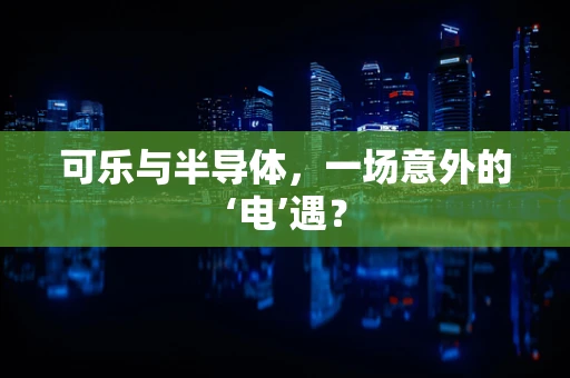 可乐与半导体，一场意外的‘电’遇？