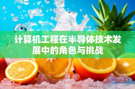 计算机工程在半导体技术发展中的角色与挑战