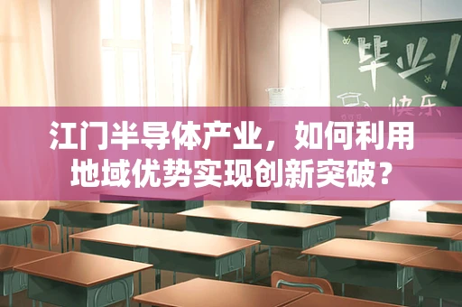 江门半导体产业，如何利用地域优势实现创新突破？