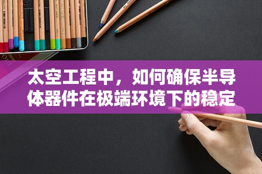 太空工程中，如何确保半导体器件在极端环境下的稳定运行？