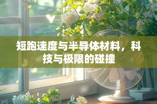 短跑速度与半导体材料，科技与极限的碰撞