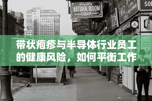 带状疱疹与半导体行业员工的健康风险，如何平衡工作与免疫挑战？