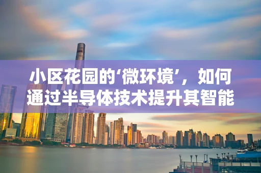 小区花园的‘微环境’，如何通过半导体技术提升其智能与可持续性？