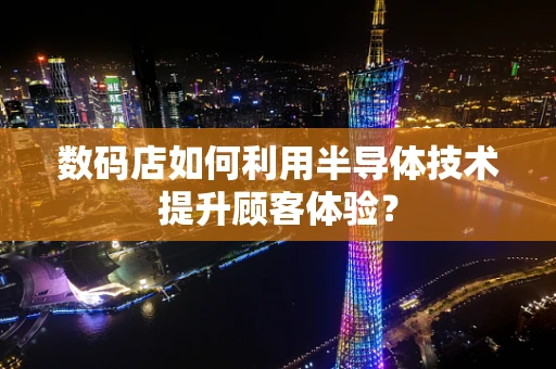 数码店如何利用半导体技术提升顾客体验？
