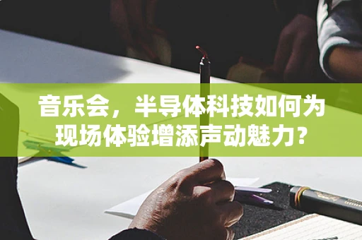 音乐会，半导体科技如何为现场体验增添声动魅力？
