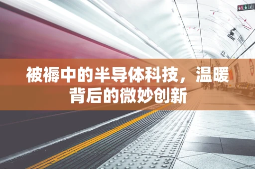 被褥中的半导体科技，温暖背后的微妙创新