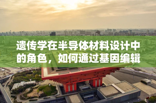 遗传学在半导体材料设计中的角色，如何通过基因编辑优化电子性能？