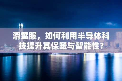 滑雪服，如何利用半导体科技提升其保暖与智能性？