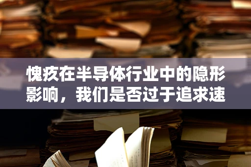 愧疚在半导体行业中的隐形影响，我们是否过于追求速度而忽视了伦理？