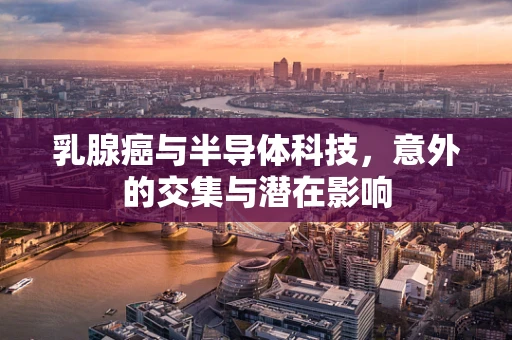 乳腺癌与半导体科技，意外的交集与潜在影响