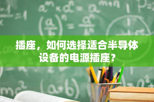 插座，如何选择适合半导体设备的电源插座？