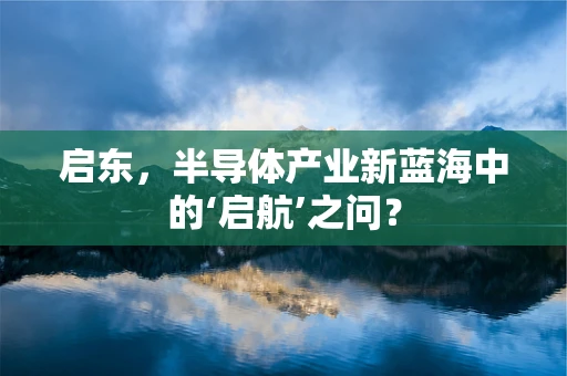 启东，半导体产业新蓝海中的‘启航’之问？