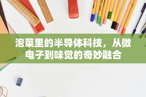 泡菜里的半导体科技，从微电子到味觉的奇妙融合