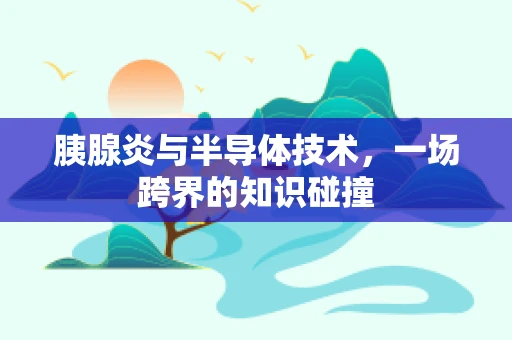 胰腺炎与半导体技术，一场跨界的知识碰撞