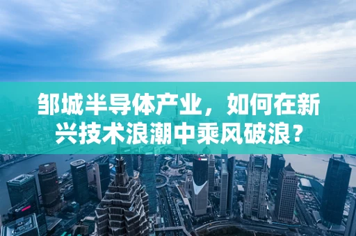 邹城半导体产业，如何在新兴技术浪潮中乘风破浪？