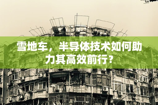 雪地车，半导体技术如何助力其高效前行？
