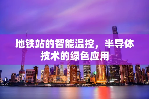 地铁站的智能温控，半导体技术的绿色应用