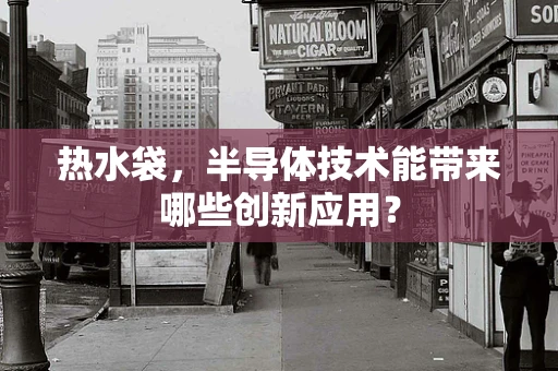 热水袋，半导体技术能带来哪些创新应用？