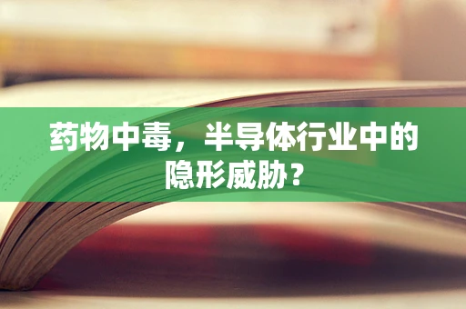 药物中毒，半导体行业中的隐形威胁？