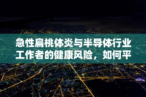 急性扁桃体炎与半导体行业工作者的健康风险，如何平衡？