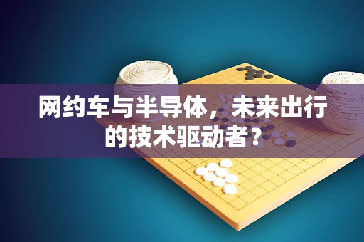 网约车与半导体，未来出行的技术驱动者？