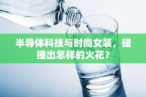 半导体科技与时尚女装，碰撞出怎样的火花？