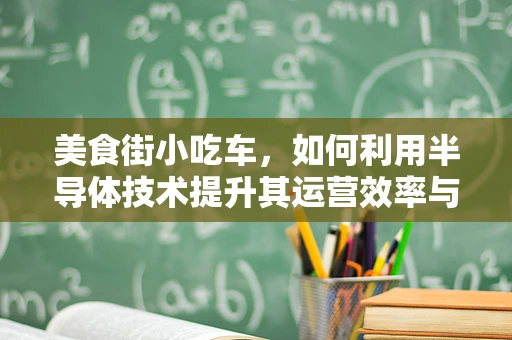 美食街小吃车，如何利用半导体技术提升其运营效率与食品安全？