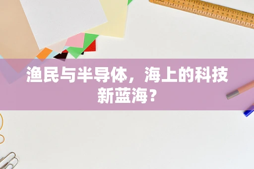 渔民与半导体，海上的科技新蓝海？
