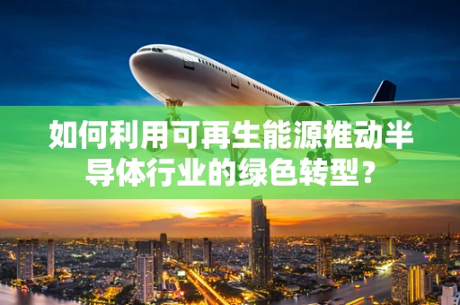如何利用可再生能源推动半导体行业的绿色转型？