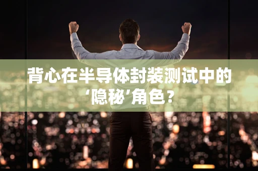 背心在半导体封装测试中的‘隐秘’角色？