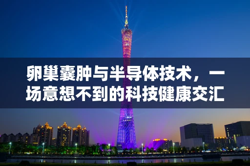 卵巢囊肿与半导体技术，一场意想不到的科技健康交汇？