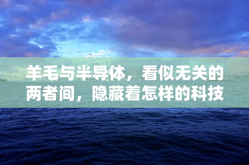 羊毛与半导体，看似无关的两者间，隐藏着怎样的科技火花？