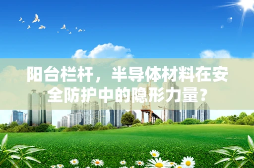 阳台栏杆，半导体材料在安全防护中的隐形力量？