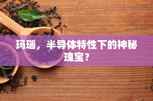 玛瑙，半导体特性下的神秘瑰宝？