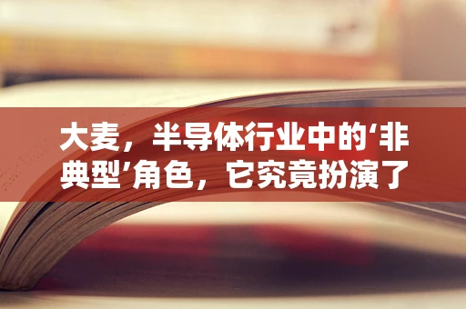 大麦，半导体行业中的‘非典型’角色，它究竟扮演了怎样的奇谋？