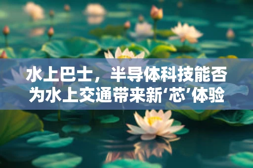 水上巴士，半导体科技能否为水上交通带来新‘芯’体验？