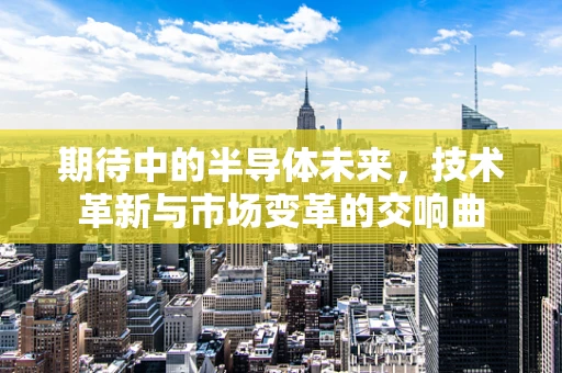 期待中的半导体未来，技术革新与市场变革的交响曲