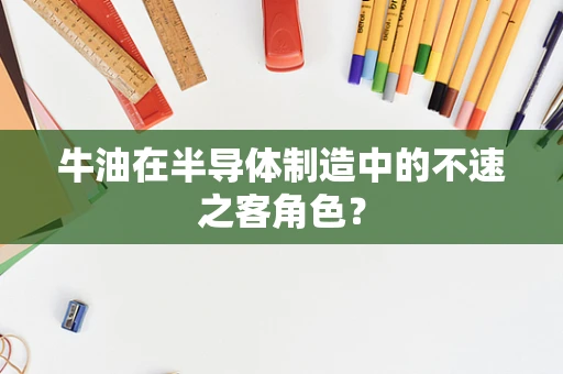 牛油在半导体制造中的不速之客角色？