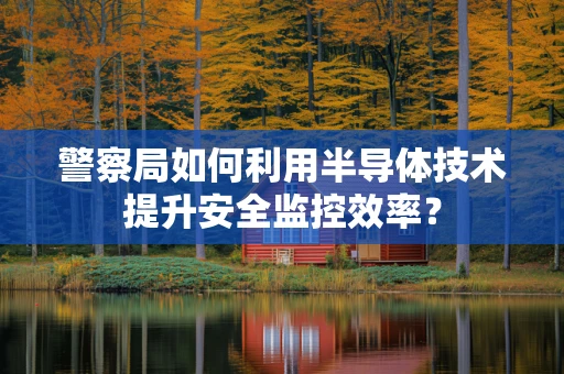 警察局如何利用半导体技术提升安全监控效率？