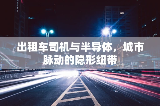 出租车司机与半导体，城市脉动的隐形纽带