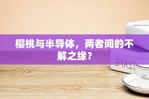 樱桃与半导体，两者间的不解之缘？