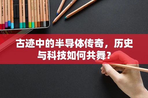 古迹中的半导体传奇，历史与科技如何共舞？