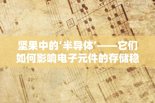 坚果中的‘半导体’——它们如何影响电子元件的存储稳定性？